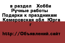  в раздел : Хобби. Ручные работы » Подарки к праздникам . Кемеровская обл.,Юрга г.